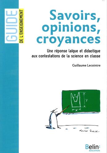 Couverture du livre « GUIDE BELIN DE L'ENSEIGNEMENT : savoir, opinion, croyance ; une réponse laïque et didactique aux contestations de la science en classe » de Guillaume Lecointre aux éditions Belin Education