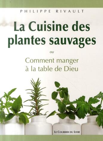 Couverture du livre « La cuisine des plantes sauvages ou comment manger à la table de Dieu » de Philippe Rivault aux éditions Courrier Du Livre