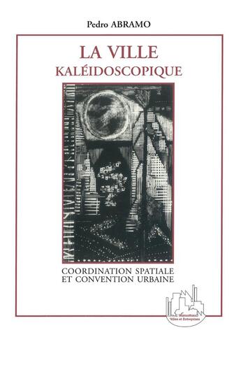 Couverture du livre « La ville kaléidoscopique ; coordination spatiale et convention urbaine » de Pedro Abramo aux éditions L'harmattan