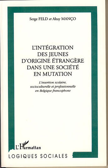 Couverture du livre « L'INTÉGRATION DES JEUNES D'ORIGINE ÉTRANGÈRE DANS UNE SOCIÉTÉ EN MUTATION : L'insertion scolaire, socioculturelle et professionnelle en Belgique Francophone » de Altay Manco et Serge Feld aux éditions L'harmattan