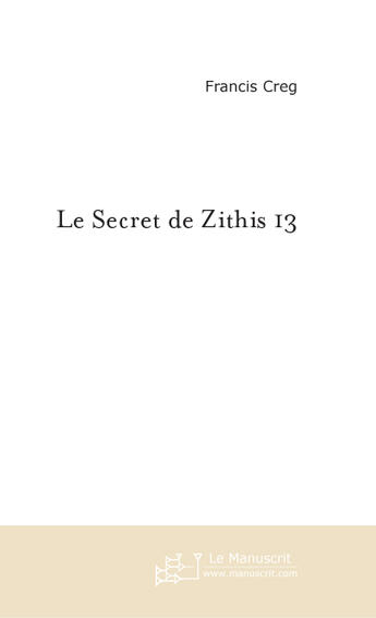 Couverture du livre « LE SECRET DE ZITHIS 13 » de Francis Creg aux éditions Le Manuscrit