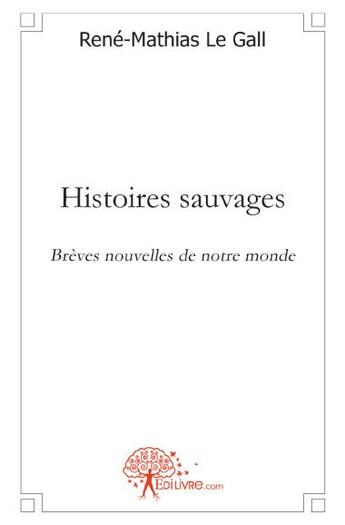 Couverture du livre « Histoires sauvages » de Rene-Mathias Le Gall aux éditions Edilivre