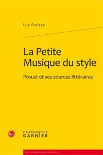 Couverture du livre « La petite musique du style ; Proust et ses sources littéraires » de Luc Fraisse aux éditions Classiques Garnier