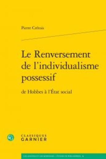 Couverture du livre « Le renversement de l'individualisme possessif ; de Hobbes à l'Etat social » de Pierre Cretois aux éditions Classiques Garnier