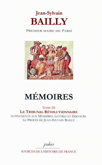 Couverture du livre « Mémoires t.3 ; le tribunal révolutionnaire ; suppléments aux mémoires, lettres et discours, le procès de Jean-Sylvain Bailly » de Jean-Sylvain Bailly aux éditions Paleo