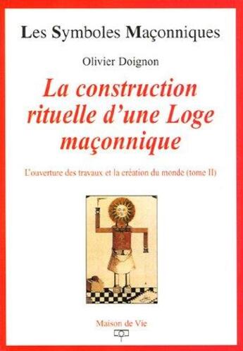 Couverture du livre « Les symboles maçonniques Tome 16 : la construction rituelle d'une loge maçonnique Tome 2 ; la construction rituelle d'une loge maçonnique » de Olivier Doignon aux éditions Maison De Vie