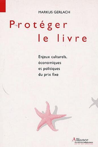 Couverture du livre « Proteger le livre, enjeux culturels, economiques et politiques du prix fixe » de Markus Gerlach aux éditions Alliance Des Editeurs Independants