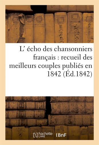 Couverture du livre « L' echo des chansonniers francais : recueil des meilleurs couples publies en 1842 (ed.1842) » de  aux éditions Hachette Bnf