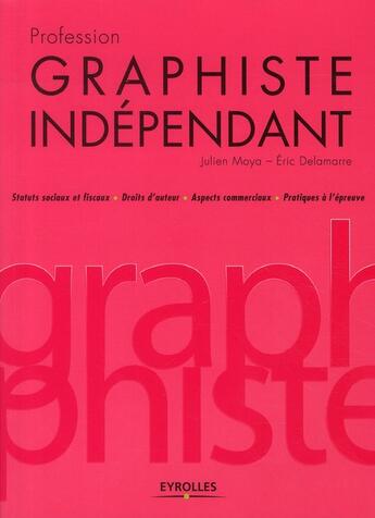 Couverture du livre « Profession graphiste indépendant ; statuts sociaux et fiscaux, droits d'auteur, aspects commerciaux, pratiques à l'épreuve » de Julien Moya et Eric Delamarre aux éditions Eyrolles