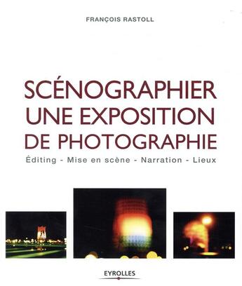 Couverture du livre « Scénographier une exposition de photographie ; editing, mise en scène, narration, lieux » de Francois Rastoll aux éditions Eyrolles