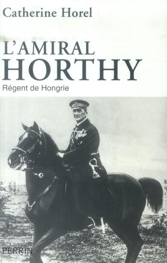 Couverture du livre « L'amiral Horthy » de Catherine Horel aux éditions Perrin