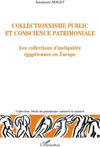 Couverture du livre « Collectionnisme public et conscience patrimoniale ; les collections d'antiquités égyptiennes en Europe » de Antoinette Maget aux éditions L'harmattan