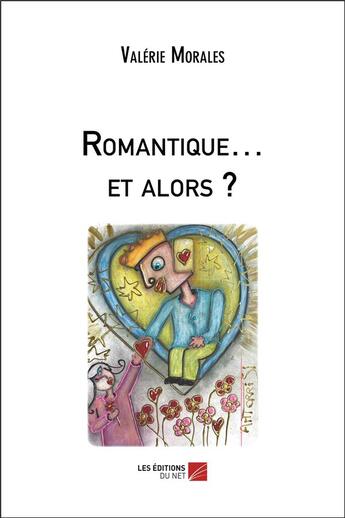 Couverture du livre « Romantique et alors ? » de Valérie Morales aux éditions Editions Du Net