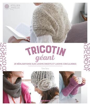 Couverture du livre « Tricotin géant ; 25 réalisations sur looms droits et looms circulaires » de Tine Tara aux éditions Mango