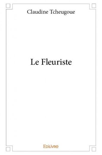 Couverture du livre « Le fleuriste » de Claudine Tcheugoue aux éditions Edilivre