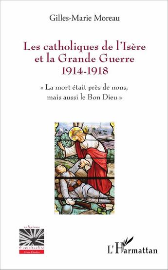 Couverture du livre « Les catholiques de l'Isère et la Grande Guerre 1914-1918 ; la mort était près de nous, mais aussi le Bon Dieu » de Gilles-Marie Moreau aux éditions L'harmattan