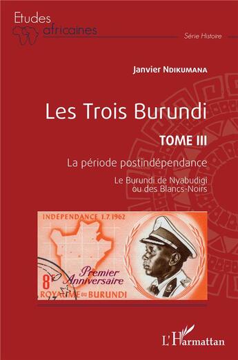 Couverture du livre « Les Trois Burundi Tome 3 : la période postindépendance, le Burundi de Nyabudigi ou des Blancs-Noirs » de Janvier Ndikumana aux éditions L'harmattan