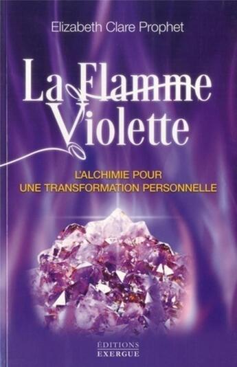 Couverture du livre « La flamme violette ; l'alchimie pour une transformation personnelle » de Elisabeth Clare Prophet aux éditions Exergue