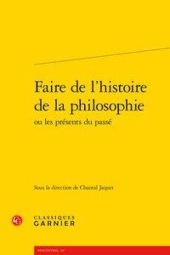 Couverture du livre « Faire de l'histoire de la philosophie ou les présents du passé » de Chantal Jaquet aux éditions Classiques Garnier