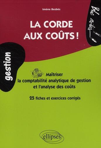 Couverture du livre « La corde aux coûts ! ; maîtriser la comptabilité analytique de gestion et l'analyse des coûts ; 25 fiches et exercices corrigés » de Imene Besbes aux éditions Ellipses