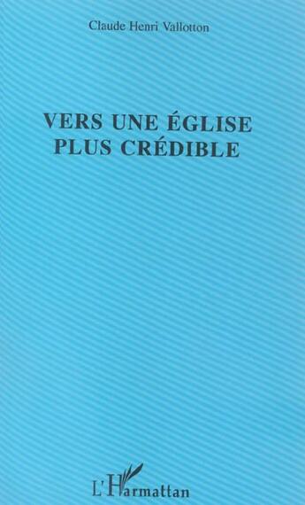 Couverture du livre « Vers une église plus crédible » de Claude Henri Vallotton aux éditions L'harmattan