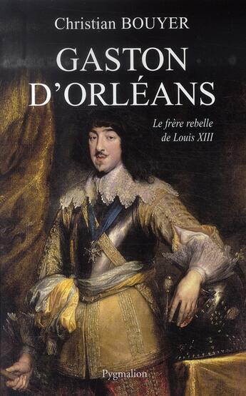 Couverture du livre « Gaston d'orléans ; frère de louis XIII » de Christian Bouyer aux éditions Pygmalion