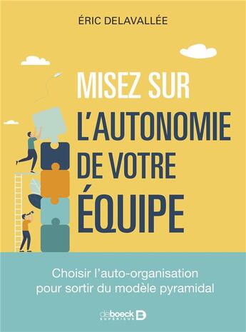 Couverture du livre « Misez sur l'autonomie de vos équipes ! Choisir l'auto-organisation pour sortir du modèle pyramidal » de Eric Delavallee aux éditions De Boeck Superieur