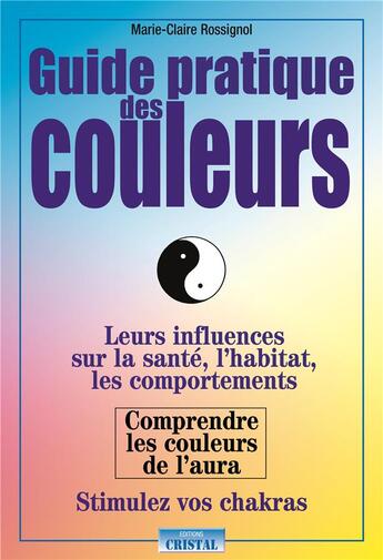 Couverture du livre « Guide pratique des couleurs ; leurs influences sur la santé et les chakras » de Marie-Claire Rossignol aux éditions Cristal