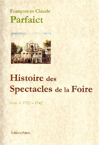 Couverture du livre « Histoire des spectacles de la foire t.2 (1722-1742) » de François Parfaict et Claude Parfaict aux éditions Paleo