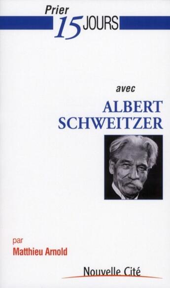 Couverture du livre « Prier 15 jours avec... : Albert Schweitzer » de Matthieu Arnold aux éditions Nouvelle Cite