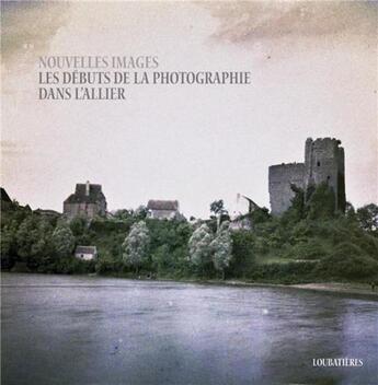 Couverture du livre « Nouvelles images ; les débuts de la photographie dans l'Allier » de Antoine Paillet et Marie-Anne Caradec aux éditions Loubatieres