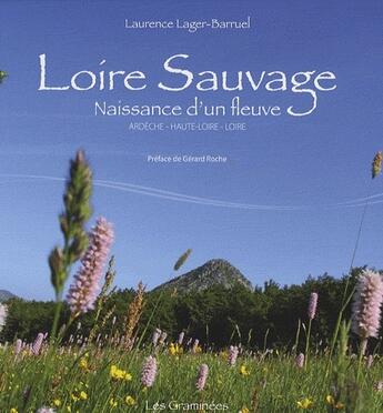 Couverture du livre « Loire sauvage, naissance d'un fleuve ; Ardèche, Haute-Loire, Loire » de Lager-Barruel Lauren aux éditions Lager Barruel