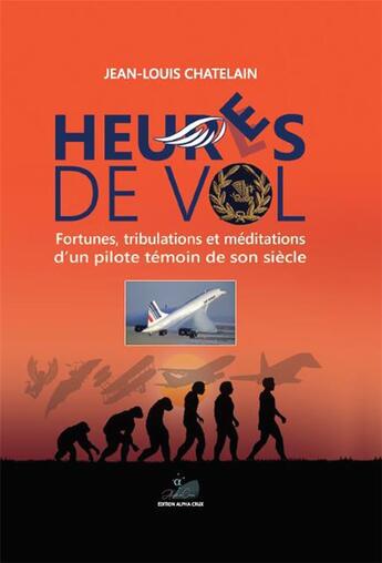 Couverture du livre « Heur(e)s de vol ; fortunes tribulations et méditations d'un pilote témoin de son siècle » de Jean-Louis Chatelain aux éditions Editions Alpha Crux