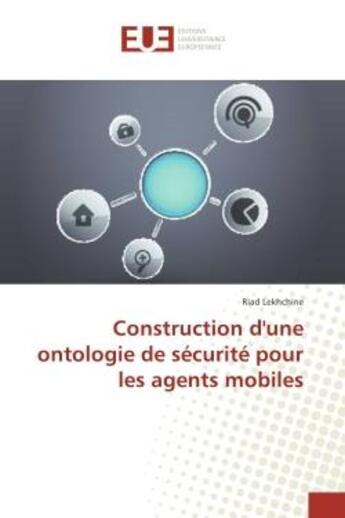 Couverture du livre « Construction d'une ontologie de securite pour les agents mobiles » de Lekhchine Riad aux éditions Editions Universitaires Europeennes