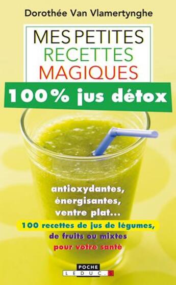 Couverture du livre « Mes petites recettes magiques : mes petites recettes magiques ; 100% jus détox ; antioxydant, énergisant, ventre plat... 100 recettes de jus de légumes aux fruits ou mixtes pour votre santé » de Dorothee Van Vlamertynghe aux éditions Leduc