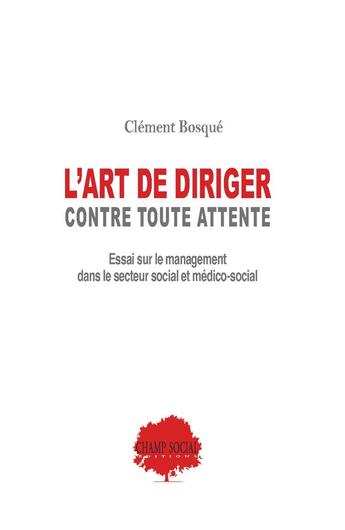 Couverture du livre « L'art de diriger, contre toutes attentes : essai sur le management en secteur social et medio-social » de Clement Bosque aux éditions Champ Social