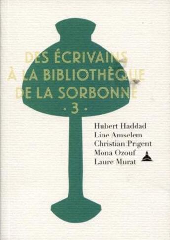 Couverture du livre « Des écrivains à la bibliothèque de la Sorbonne Tome 3 » de Hubert Haddad et Mona Ozouf et Christian Prigent et Line Amselem et Laure Murat aux éditions Editions De La Sorbonne