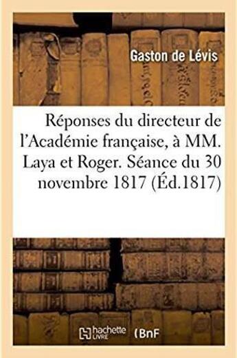 Couverture du livre « Réponses du directeur de l'Académie française à MM. Laya et Roger. Séance du 30 novembre 1817 » de Gaston De Levis aux éditions Hachette Bnf