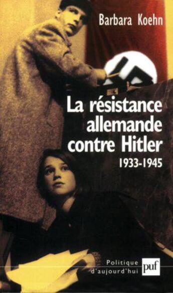 Couverture du livre « La résistance allemande contre Hitler ; 1933-1945 » de Barbara Koehn aux éditions Puf