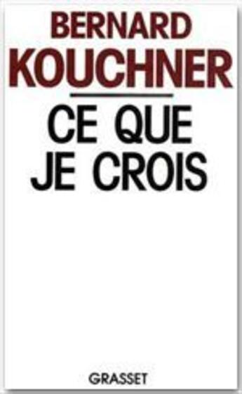 Couverture du livre « Ce que je crois » de Bernard Kouchner aux éditions Grasset