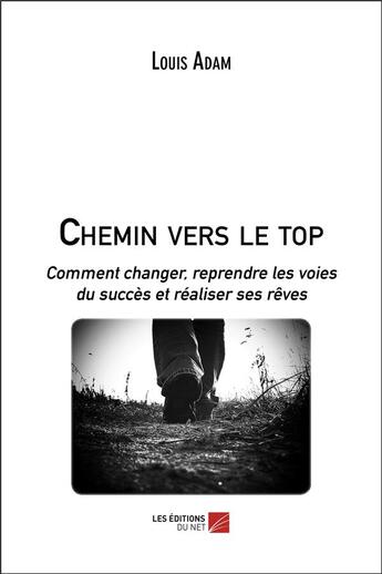 Couverture du livre « Chemin vers le top ; comment changer, reprendre les voies du succès et réaliser ses rêves » de Louis Adam aux éditions Editions Du Net