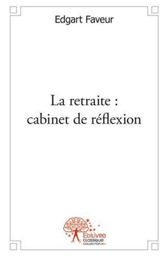 Couverture du livre « La retraite : cabinet de reflexion » de Edgart Faveur aux éditions Edilivre