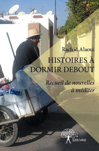 Couverture du livre « Histoires à dormir debout ; recueil de nouvelles à méditer » de Rachid Alaoui aux éditions Edilivre