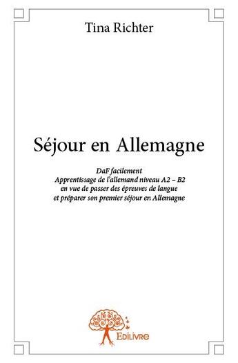 Couverture du livre « Séjour en Allemagne ; DaF facilement Apprentissage de l'allemand niveau A2 - B2 en vue de passer des épreuves de langue et préparer son premier séjour en Allemagne » de Tina Richter aux éditions Edilivre