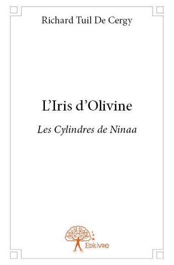 Couverture du livre « L'iris d'Olivine ; les cylindres de Ninaa » de Richard Tuil De Cergy aux éditions Edilivre