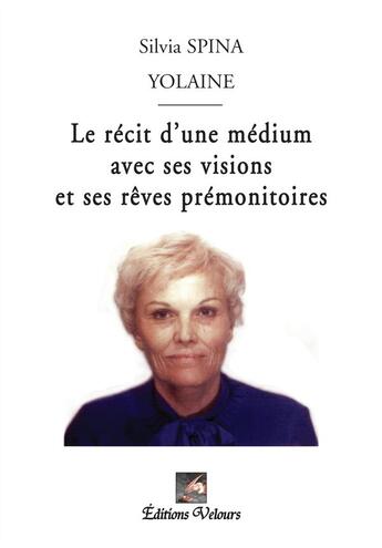 Couverture du livre « Le récit d'une médium avec ses visions et ses rêves prémonitoires » de Silvia Spina Yolaine aux éditions Velours