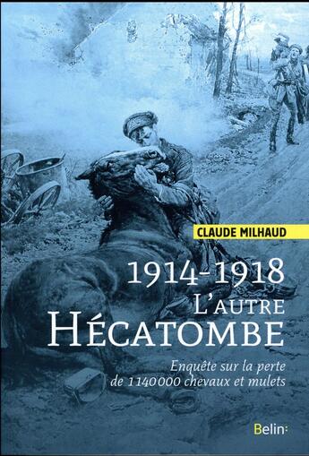 Couverture du livre « 1914-1918 ; l'autre hécatombe ; enquête sur la perte de 1 140 000 chevaux et mulets » de Claude Milhaud aux éditions Belin Equitation