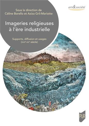 Couverture du livre « Imageries religieuses à l'ère industrielle : supports, diffusion et usages (XVIIe-XXe siècle) » de Celine Borello et Aziza Gril-Mariotte aux éditions Pu De Rennes