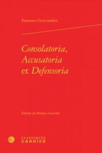 Couverture du livre « Consolatoria accusatoria defensoria » de Francesco Guicciardini aux éditions Classiques Garnier