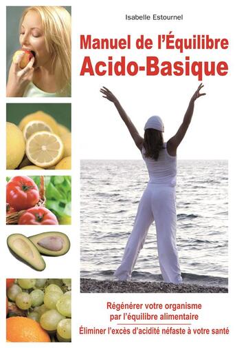 Couverture du livre « Manuel de l'équilibre acido-basique ; régénérer votre organisme par l'équilibre alimentaire » de Isabelle Estournel aux éditions Exclusif